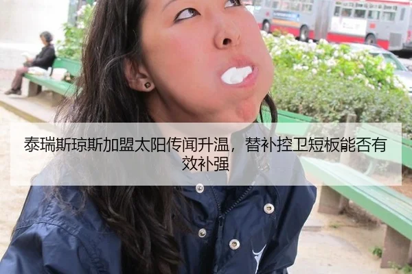 泰瑞斯琼斯加盟太阳传闻升温，替补控卫短板能否有效补强